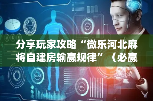 分享玩家攻略“微乐河北麻将自建房输赢规律”（必赢神器辅助器)