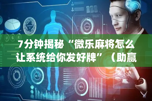 7分钟揭秘“微乐麻将怎么让系统给你发好牌”（助赢神器)
