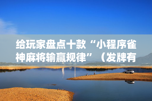 给玩家盘点十款“小程序雀神麻将输赢规律”（发牌有什么规律吗)