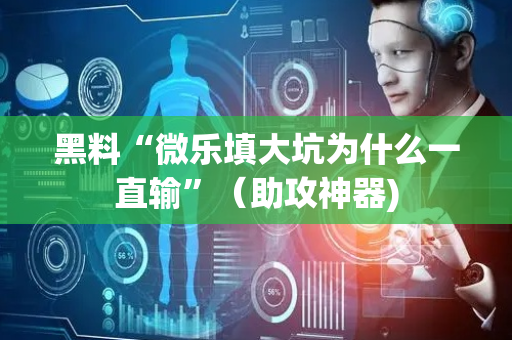 黑料“微乐填大坑为什么一直输”（助攻神器)
