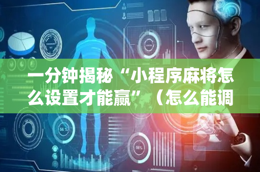 一分钟揭秘“小程序麻将怎么设置才能赢”（怎么能调好牌)