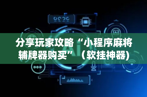 分享玩家攻略“小程序麻将辅牌器购买”（软挂神器)