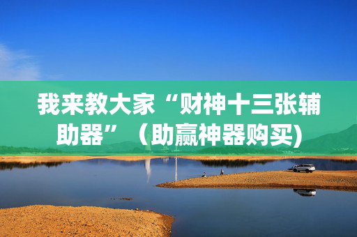 我来教大家“财神十三张辅助器”（助赢神器购买)