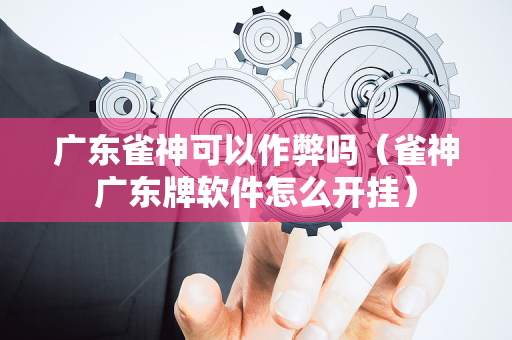 广东雀神可以作弊吗（雀神广东牌软件怎么开挂）