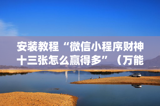 安装教程“微信小程序财神十三张怎么赢得多”（万能开挂器)
