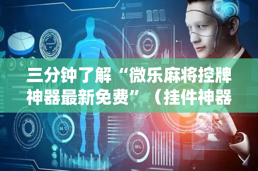 三分钟了解“微乐麻将控牌神器最新免费”（挂件神器)