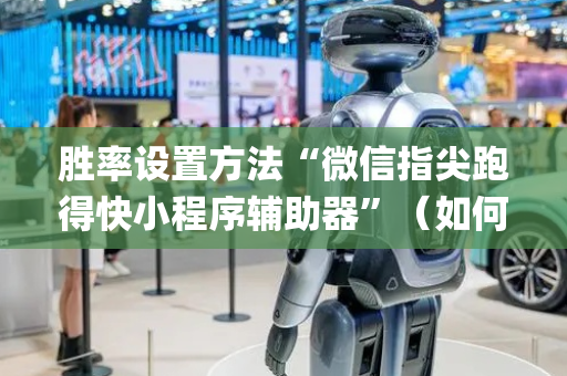 胜率设置方法“微信指尖跑得快小程序辅助器”（如何让系统发好牌)