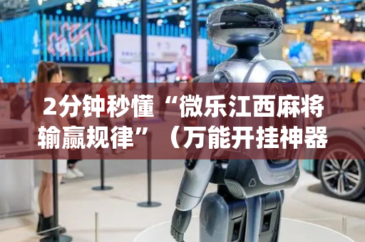 2分钟秒懂“微乐江西麻将输赢规律”（万能开挂神器)