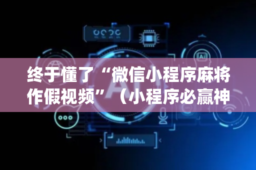 终于懂了“微信小程序麻将作假视频”（小程序必赢神器)