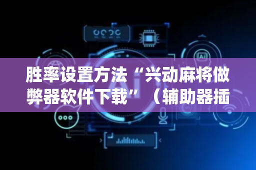 胜率设置方法“兴动麻将做弊器软件下载”（辅助器插件)