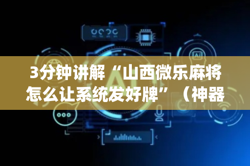 3分钟讲解“山西微乐麻将怎么让系统发好牌”（神器通用版)