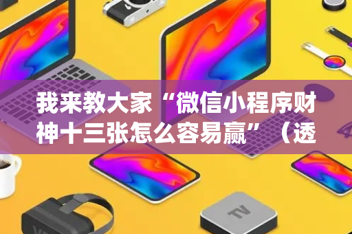 我来教大家“微信小程序财神十三张怎么容易赢”（透明器教程)