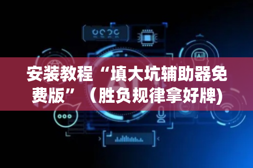 安装教程“填大坑辅助器免费版”（胜负规律拿好牌)