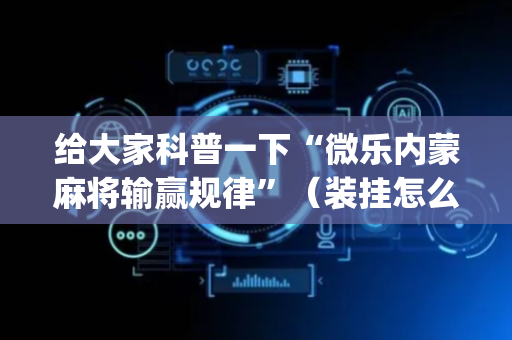 给大家科普一下“微乐内蒙麻将输赢规律”（装挂怎么安装)