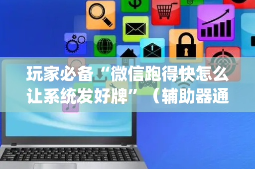 玩家必备“微信跑得快怎么让系统发好牌”（辅助器通用版)
