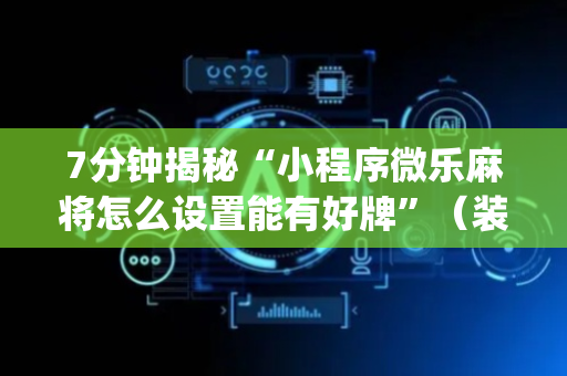 7分钟揭秘“小程序微乐麻将怎么设置能有好牌”（装挂怎么安装)