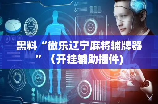 黑料“微乐辽宁麻将辅牌器”（开挂辅助插件)