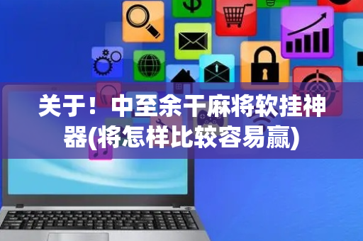关于！中至余干麻将软挂神器(将怎样比较容易赢)