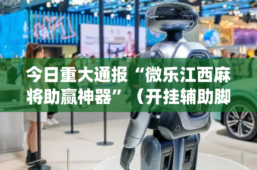 今日重大通报“微乐江西麻将助赢神器”（开挂辅助脚本)