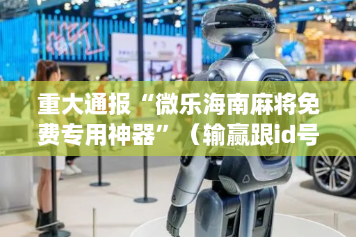 重大通报“微乐海南麻将免费专用神器”（输赢跟id号有关系吗)