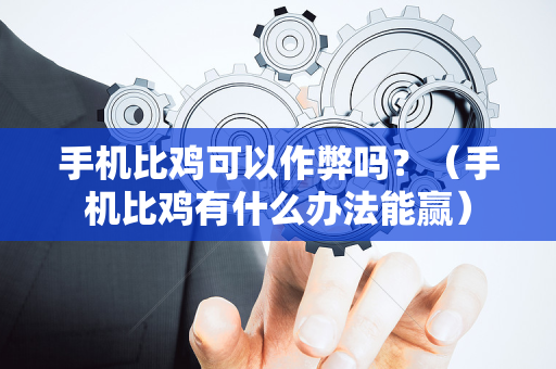 手机比鸡可以作弊吗？（手机比鸡有什么办法能赢）