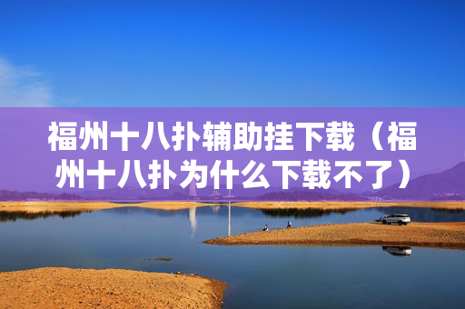 福州十八扑辅助挂下载（福州十八扑为什么下载不了）