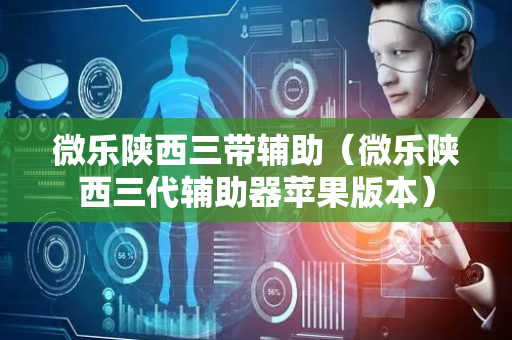 微乐陕西三带辅助（微乐陕西三代辅助器苹果版本）