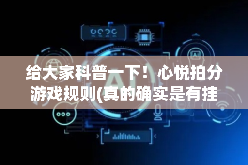 给大家科普一下！心悦拍分游戏规则(真的确实是有挂)