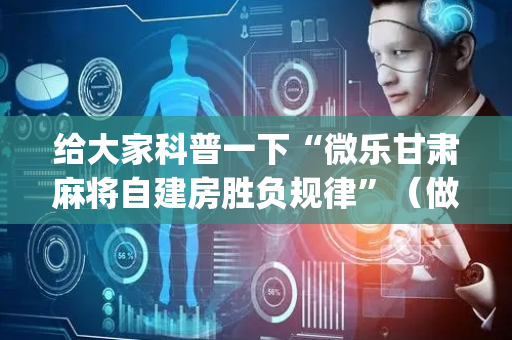 给大家科普一下“微乐甘肃麻将自建房胜负规律”（做弊器软件下载)