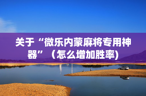 关于“微乐内蒙麻将专用神器”（怎么增加胜率)