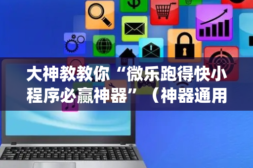 大神教教你“微乐跑得快小程序必赢神器”（神器通用版)
