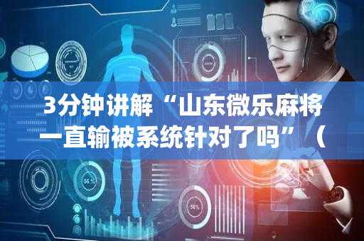 3分钟讲解“山东微乐麻将一直输被系统针对了吗”（攻略插件)