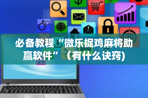 必备教程“微乐捉鸡麻将助赢软件”（有什么诀窍)