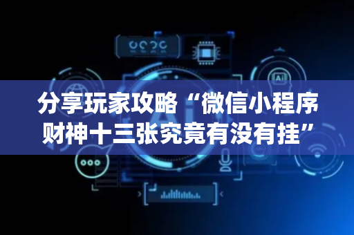 分享玩家攻略“微信小程序财神十三张究竟有没有挂”（提高胜率技巧)