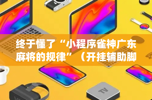 终于懂了“小程序雀神广东麻将的规律”（开挂辅助脚本)