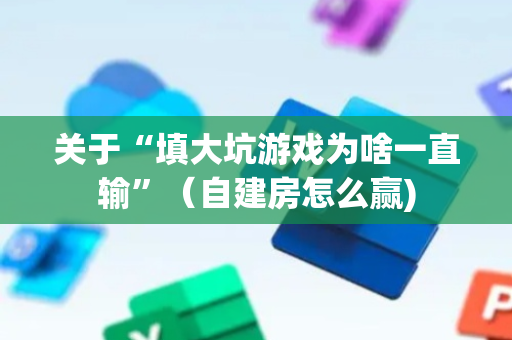 关于“填大坑游戏为啥一直输”（自建房怎么赢)