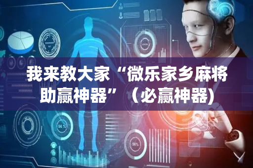 我来教大家“微乐家乡麻将助赢神器”（必赢神器)