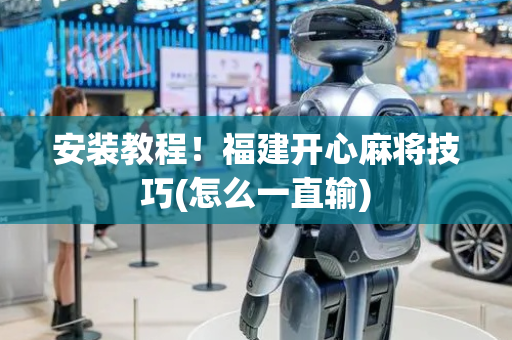 安装教程！福建开心麻将技巧(怎么一直输)