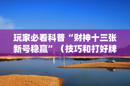 玩家必看科普“财神十三张新号稳赢”（技巧和打好牌方法)