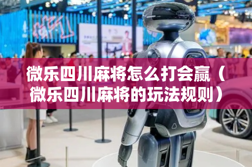 微乐四川麻将怎么打会赢（微乐四川麻将的玩法规则）