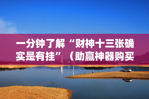 一分钟了解“财神十三张确实是有挂”（助赢神器购买)