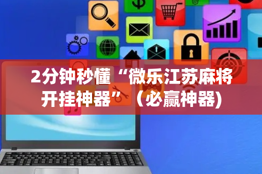 2分钟秒懂“微乐江苏麻将开挂神器”（必赢神器)