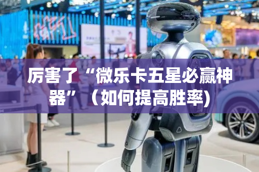 厉害了“微乐卡五星必赢神器”（如何提高胜率)