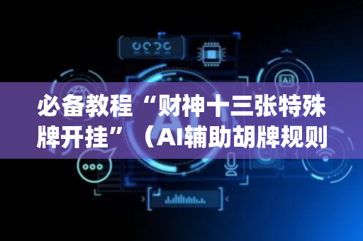 必备教程“财神十三张特殊牌开挂”（AI辅助胡牌规则)