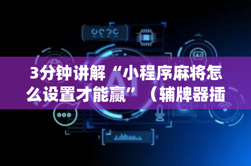 3分钟讲解“小程序麻将怎么设置才能赢”（辅牌器插件购买)
