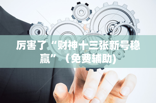 厉害了“财神十三张新号稳赢”（免费辅助)
