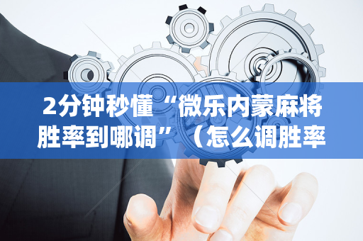 2分钟秒懂“微乐内蒙麻将胜率到哪调”（怎么调胜率)