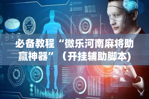必备教程“微乐河南麻将助赢神器”（开挂辅助脚本)