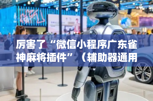 厉害了“微信小程序广东雀神麻将插件”（辅助器通用版)