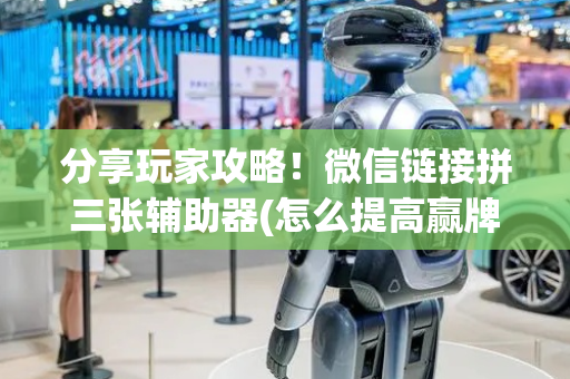 分享玩家攻略！微信链接拼三张辅助器(怎么提高赢牌率)